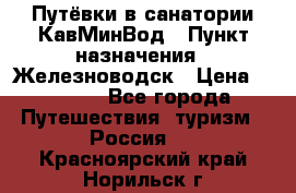 Путёвки в санатории КавМинВод › Пункт назначения ­ Железноводск › Цена ­ 2 000 - Все города Путешествия, туризм » Россия   . Красноярский край,Норильск г.